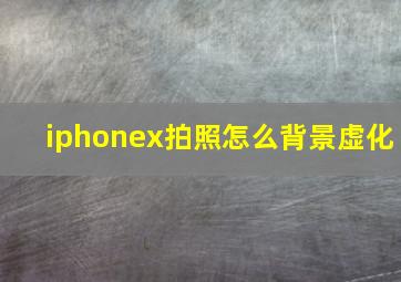 iphonex拍照怎么背景虚化