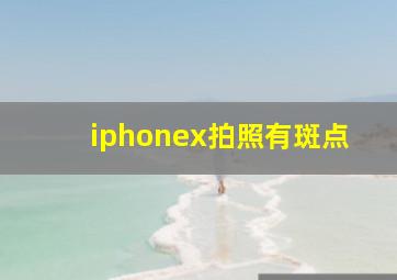 iphonex拍照有斑点