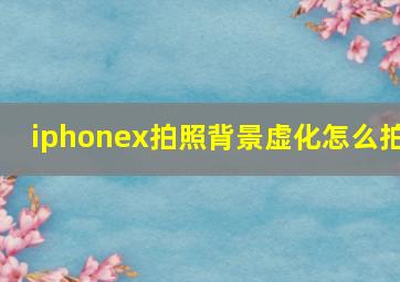 iphonex拍照背景虚化怎么拍