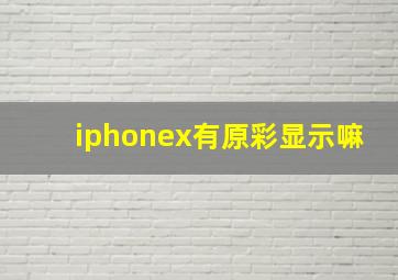 iphonex有原彩显示嘛