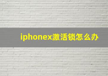 iphonex激活锁怎么办