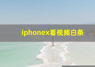 iphonex看视频白条