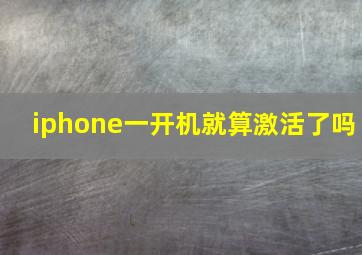 iphone一开机就算激活了吗