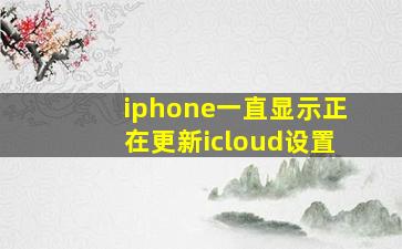 iphone一直显示正在更新icloud设置