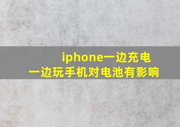 iphone一边充电一边玩手机对电池有影响