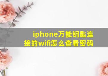 iphone万能钥匙连接的wifi怎么查看密码