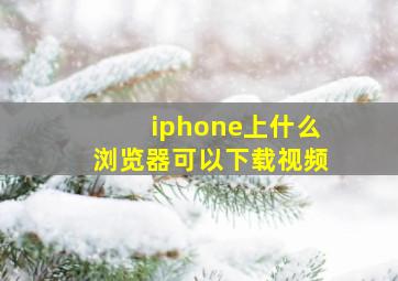 iphone上什么浏览器可以下载视频