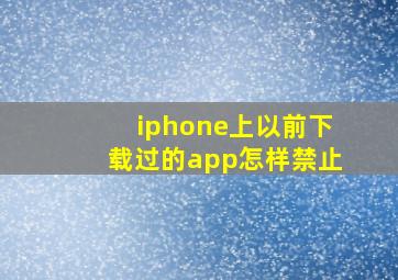 iphone上以前下载过的app怎样禁止