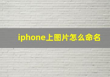 iphone上图片怎么命名