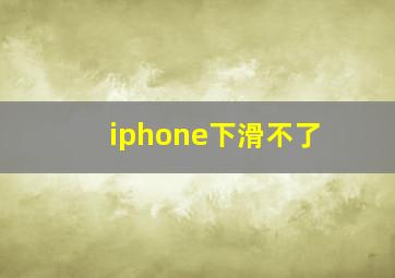 iphone下滑不了