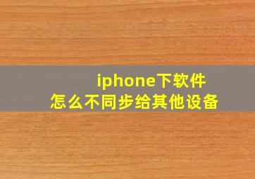 iphone下软件怎么不同步给其他设备