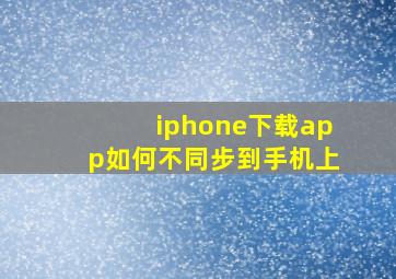 iphone下载app如何不同步到手机上