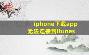 iphone下载app无法连接到itunes