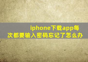 iphone下载app每次都要输入密码忘记了怎么办