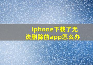 iphone下载了无法删除的app怎么办