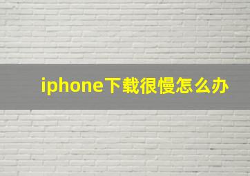 iphone下载很慢怎么办