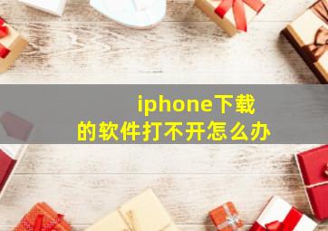 iphone下载的软件打不开怎么办