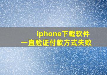 iphone下载软件一直验证付款方式失败