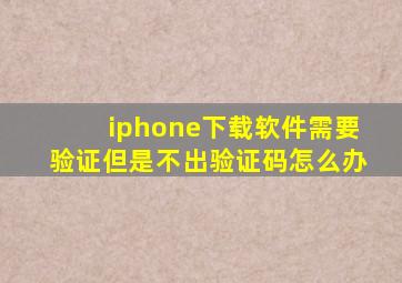 iphone下载软件需要验证但是不出验证码怎么办