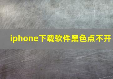 iphone下载软件黑色点不开