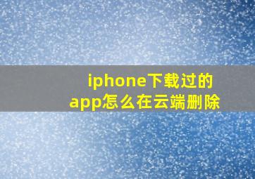 iphone下载过的app怎么在云端删除