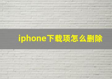 iphone下载项怎么删除