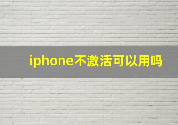 iphone不激活可以用吗