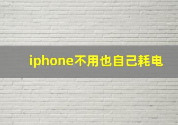 iphone不用也自己耗电