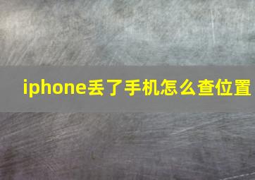 iphone丢了手机怎么查位置