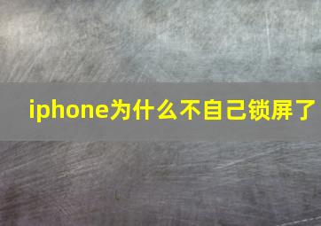 iphone为什么不自己锁屏了