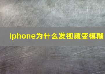 iphone为什么发视频变模糊