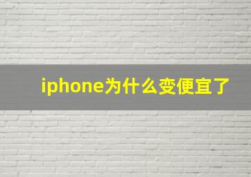 iphone为什么变便宜了