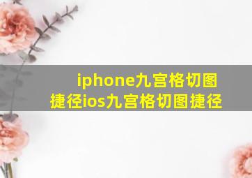 iphone九宫格切图捷径ios九宫格切图捷径