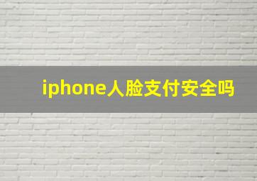 iphone人脸支付安全吗