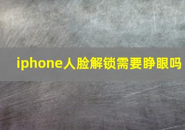 iphone人脸解锁需要睁眼吗