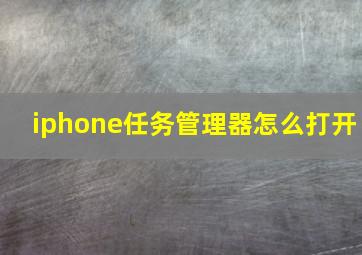 iphone任务管理器怎么打开