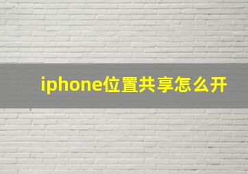 iphone位置共享怎么开