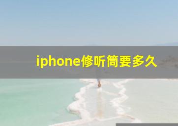 iphone修听筒要多久