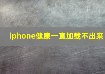 iphone健康一直加载不出来