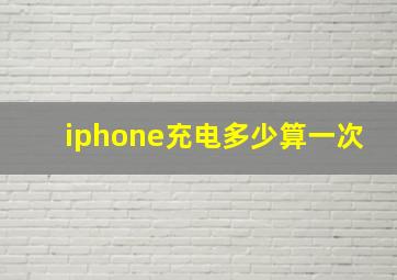 iphone充电多少算一次