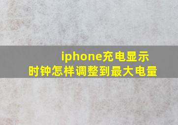 iphone充电显示时钟怎样调整到最大电量