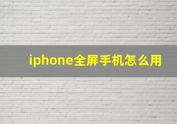 iphone全屏手机怎么用