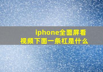 iphone全面屏看视频下面一条杠是什么