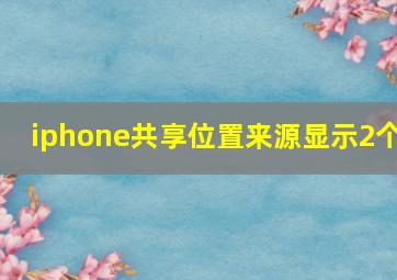 iphone共享位置来源显示2个