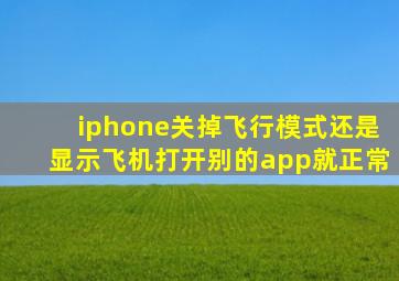 iphone关掉飞行模式还是显示飞机打开别的app就正常