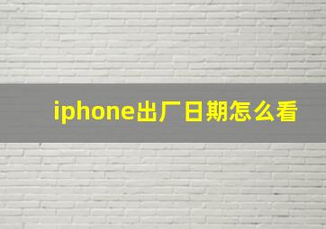 iphone出厂日期怎么看