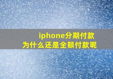 iphone分期付款为什么还是全额付款呢