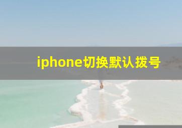 iphone切换默认拨号