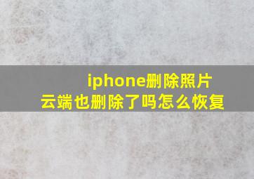 iphone删除照片云端也删除了吗怎么恢复