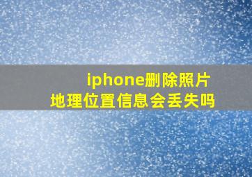 iphone删除照片地理位置信息会丢失吗